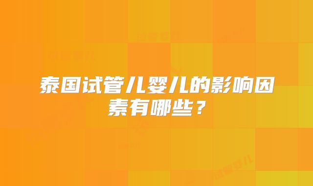 泰国试管儿婴儿的影响因素有哪些?