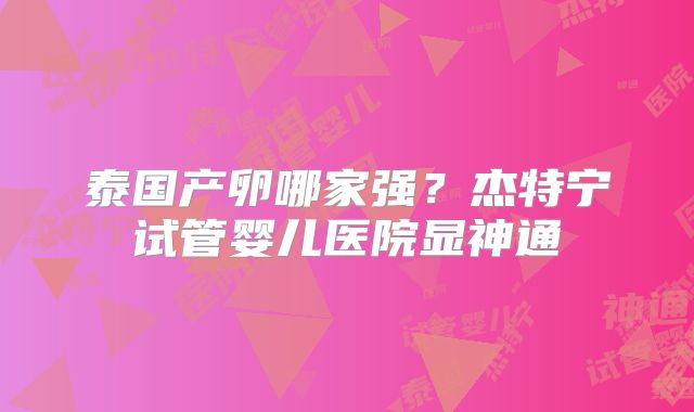 泰国产卵哪家强？杰特宁试管婴儿医院显神通