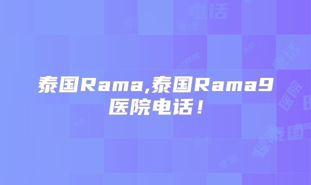 泰国Rama,泰国Rama9医院电话!
