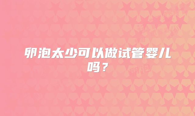 卵泡太少可以做试管婴儿吗？