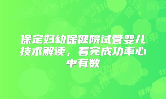 保定妇幼保健院试管婴儿技术解读,看完成功率心中有数