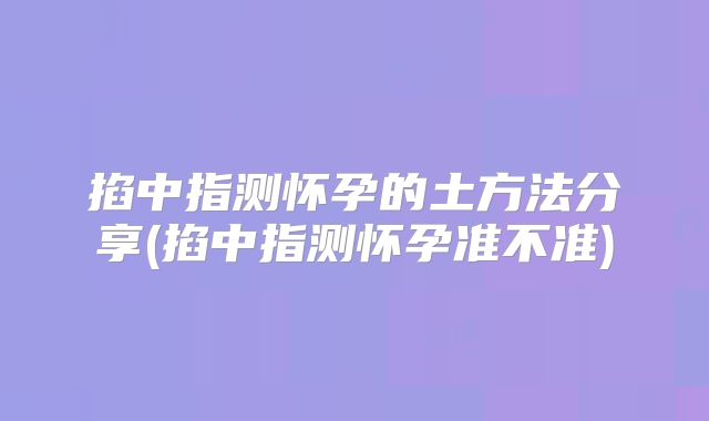 掐中指测怀孕的土方法分享(掐中指测怀孕准不准)