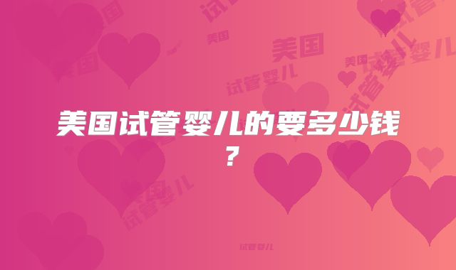 美国试管婴儿的要多少钱?