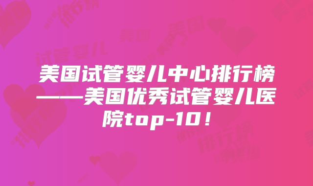 美国试管婴儿中心排行榜——美国优秀试管婴儿医院top-10!