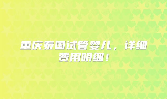 重庆泰国试管婴儿,详细费用明细!