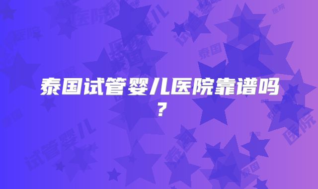 泰国试管婴儿医院靠谱吗？