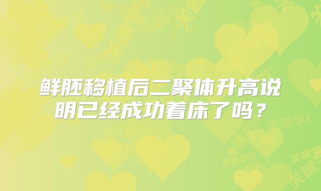 鲜胚移植后二聚体升高说明已经成功着床了吗？