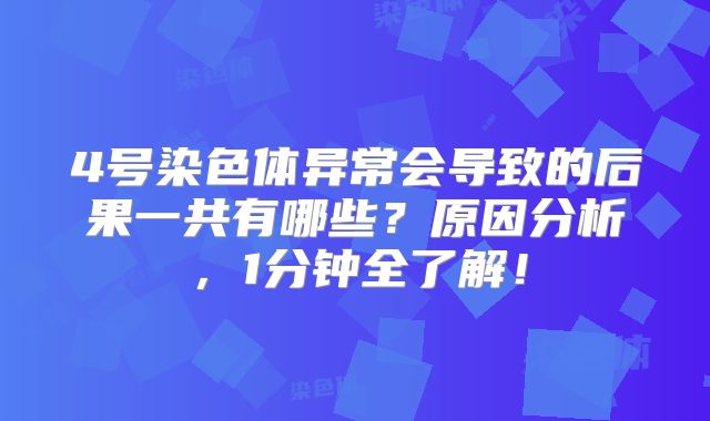 4号染色体异常会导致的后果一共有哪些？原因分析，1分钟全了解！