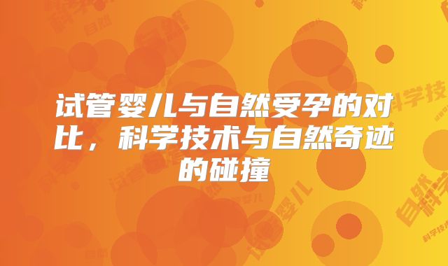 试管婴儿与自然受孕的对比，科学技术与自然奇迹的碰撞