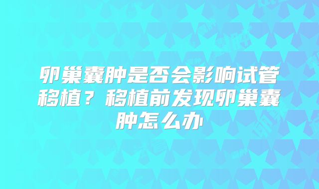卵巢囊肿是否会影响试管移植？移植前发现卵巢囊肿怎么办