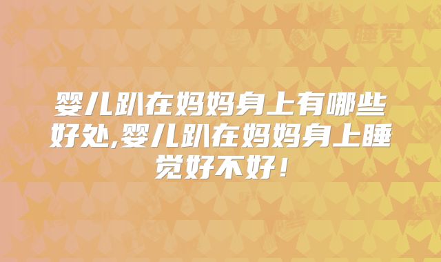 婴儿趴在妈妈身上有哪些好处,婴儿趴在妈妈身上睡觉好不好！