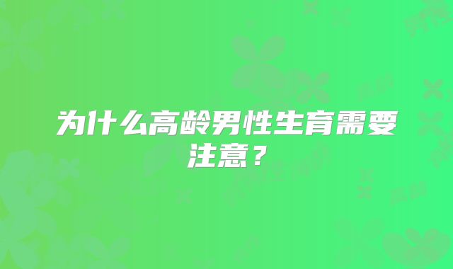 为什么高龄男性生育需要注意?