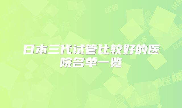 日本三代试管比较好的医院名单一览