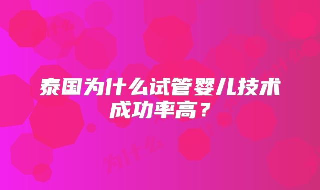 泰国为什么试管婴儿技术成功率高?