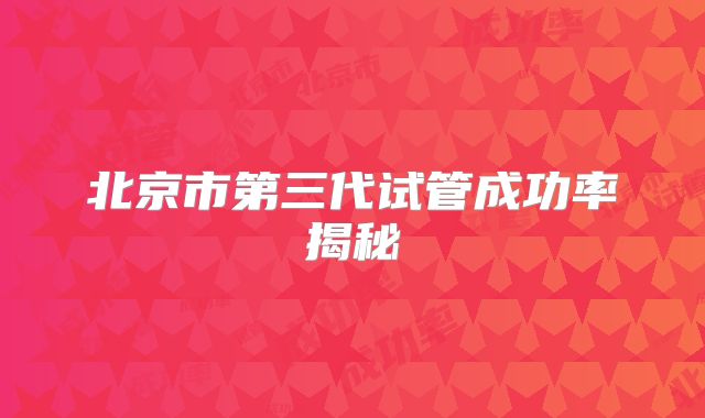 北京市第三代试管成功率揭秘