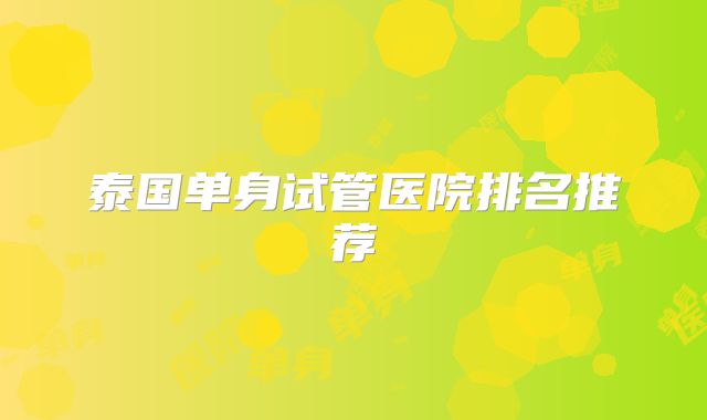 泰国单身试管医院排名推荐
