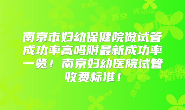 南京市妇幼保健院做试管成功率高吗附最新成功率一览！南京妇幼医院试管收费标准！