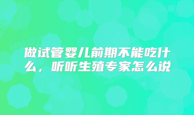 做试管婴儿前期不能吃什么,听听生殖专家怎么说