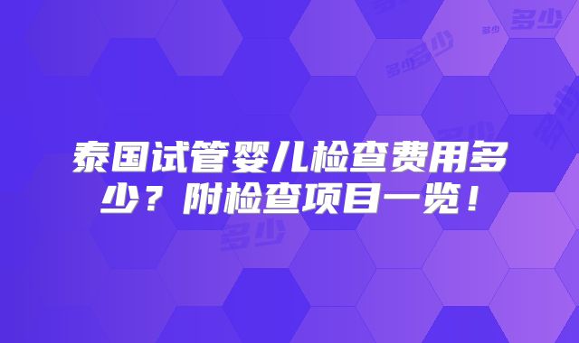 泰国试管婴儿检查费用多少？附检查项目一览！