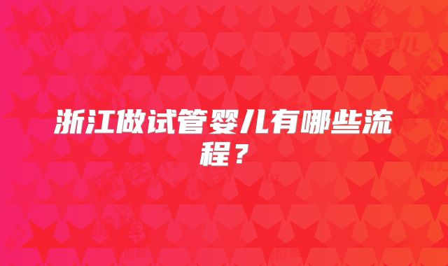 浙江做试管婴儿有哪些流程？