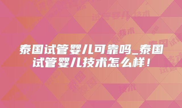 泰国试管婴儿可靠吗_泰国试管婴儿技术怎么样！