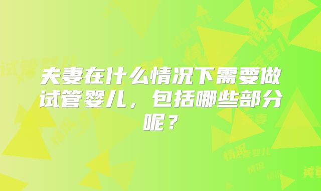 夫妻在什么情况下需要做试管婴儿，包括哪些部分呢？