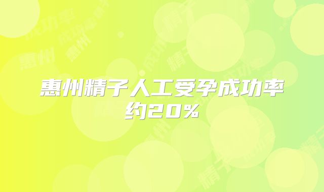 惠州精子人工受孕成功率约20%