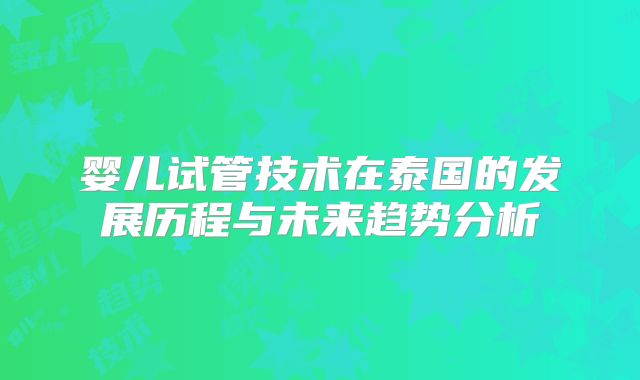 婴儿试管技术在泰国的发展历程与未来趋势分析
