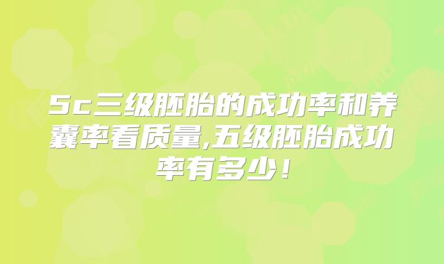 5c三级胚胎的成功率和养囊率看质量,五级胚胎成功率有多少！