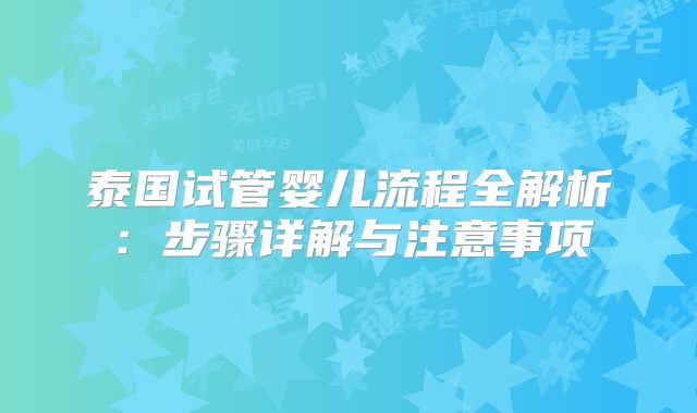 泰国试管婴儿流程全解析:步骤详解与注意事项