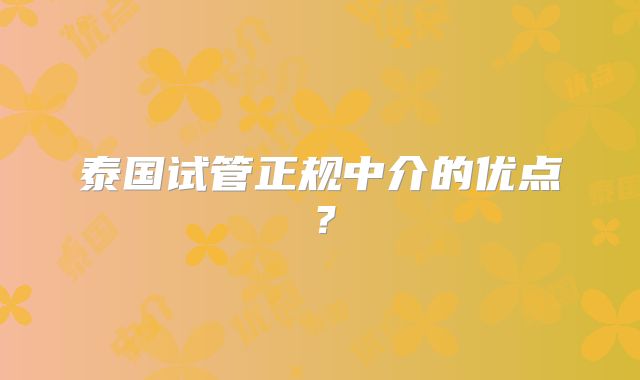 泰国试管正规中介的优点？