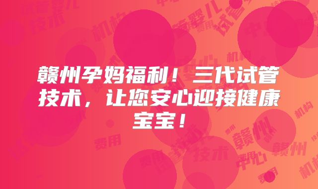 赣州孕妈福利!三代试管技术,让您安心迎接健康宝宝!