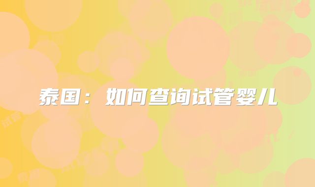 泰国：如何查询试管婴儿