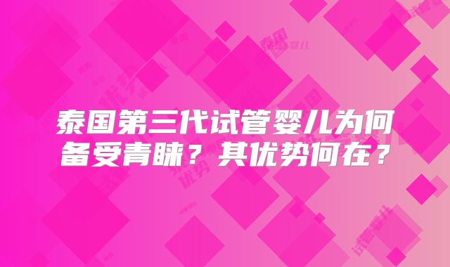泰国第三代试管婴儿为何备受青睐？其优势何在？
