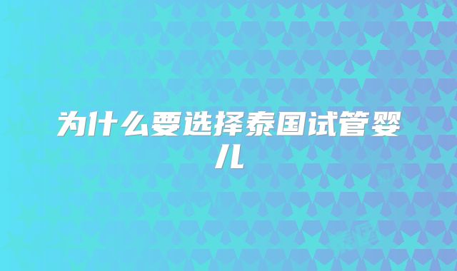 为什么要选择泰国试管婴儿