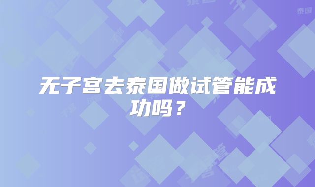 无子宫去泰国做试管能成功吗？