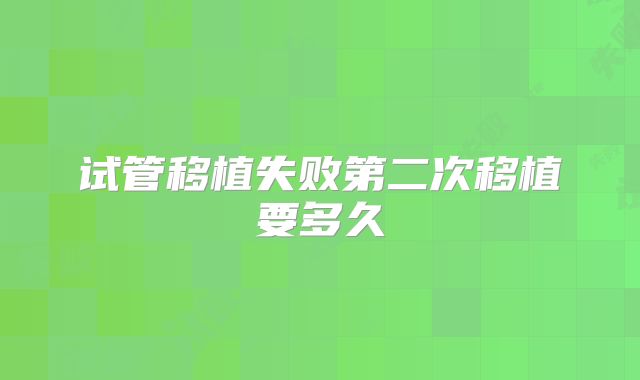 试管移植失败第二次移植要多久