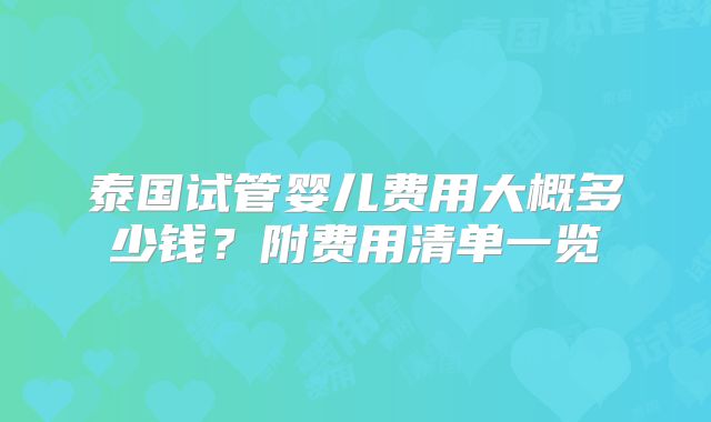 泰国试管婴儿费用大概多少钱?附费用清单一览