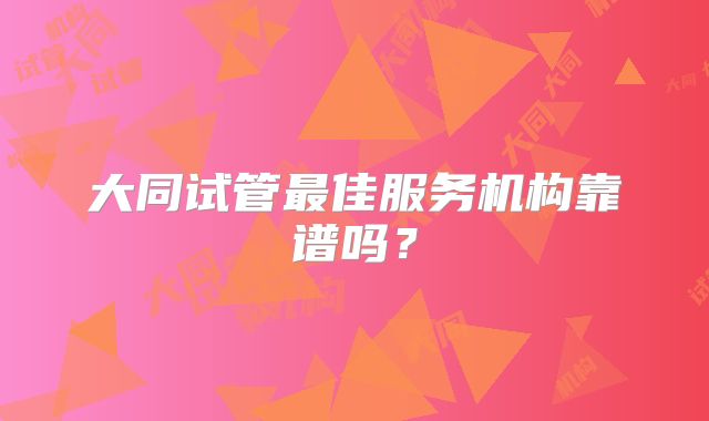 大同试管最佳服务机构靠谱吗？