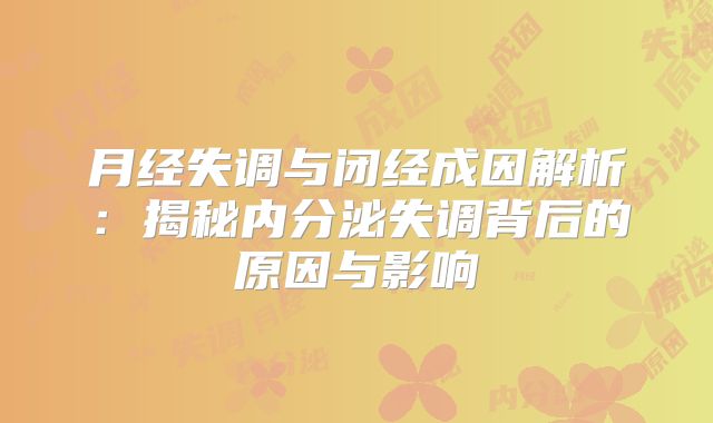 月经失调与闭经成因解析：揭秘内分泌失调背后的原因与影响
