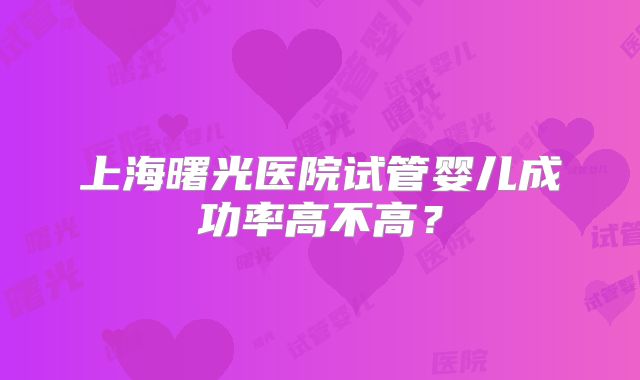 上海曙光医院试管婴儿成功率高不高?