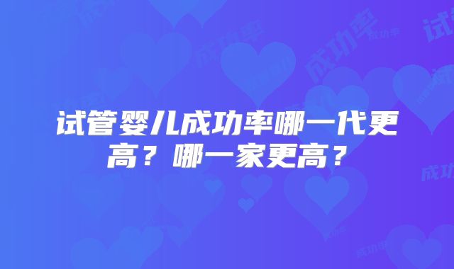 试管婴儿成功率哪一代更高?哪一家更高?