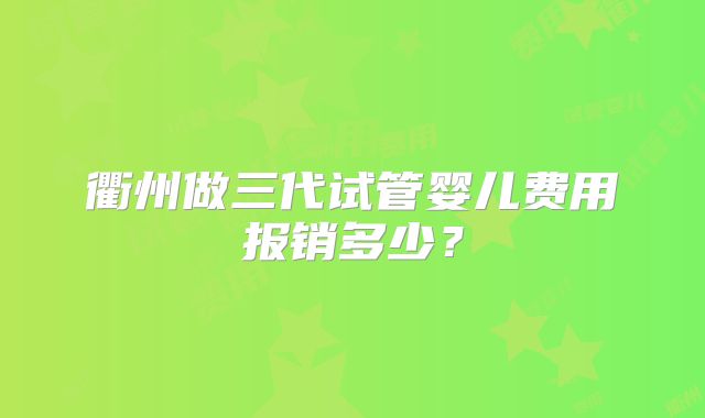 衢州做三代试管婴儿费用报销多少？