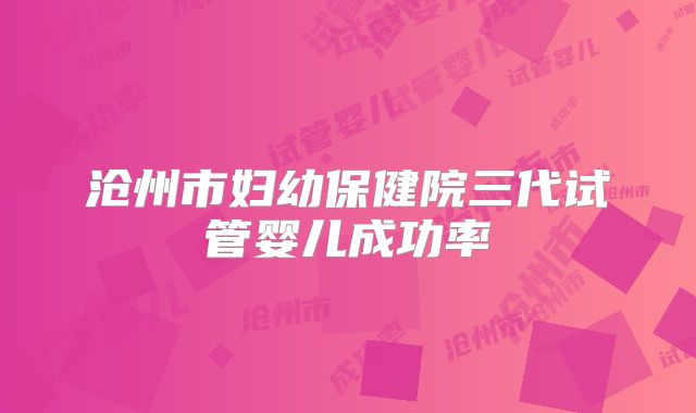 沧州市妇幼保健院三代试管婴儿成功率