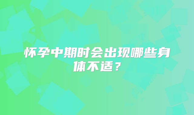 怀孕中期时会出现哪些身体不适？