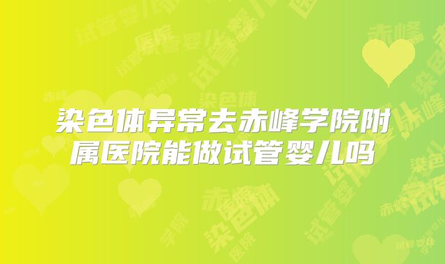 染色体异常去赤峰学院附属医院能做试管婴儿吗