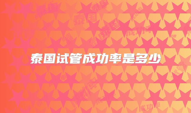 泰国试管成功率是多少