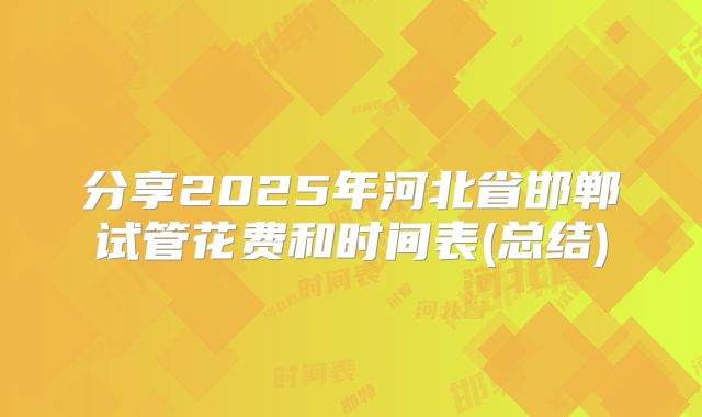 分享2025年河北省邯郸试管花费和时间表(总结)