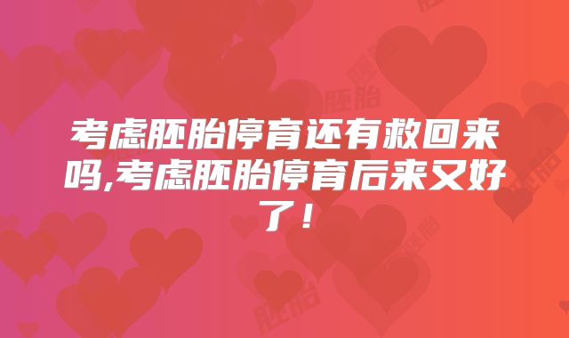 考虑胚胎停育还有救回来吗,考虑胚胎停育后来又好了！