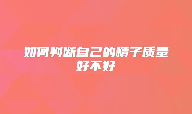 如何判断自己的精子质量好不好